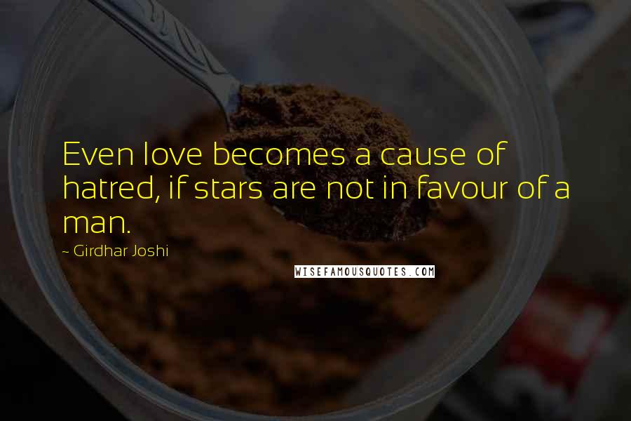 Girdhar Joshi Quotes: Even love becomes a cause of hatred, if stars are not in favour of a man.