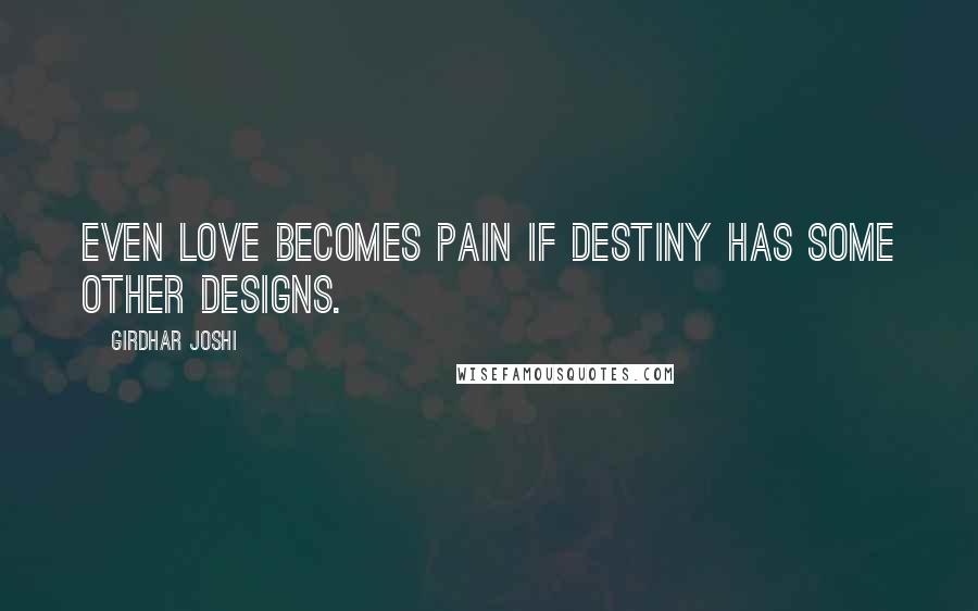 Girdhar Joshi Quotes: Even love becomes pain if destiny has some other designs.