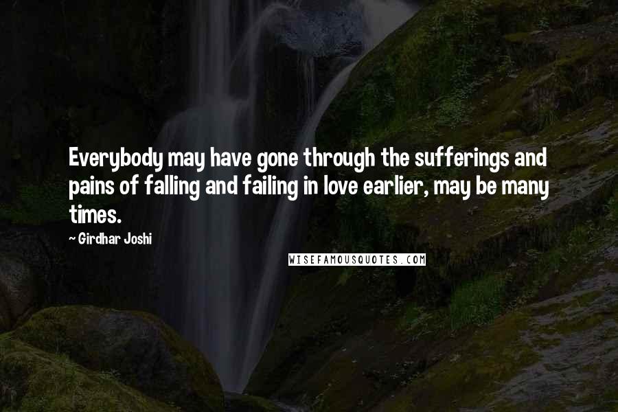 Girdhar Joshi Quotes: Everybody may have gone through the sufferings and pains of falling and failing in love earlier, may be many times.