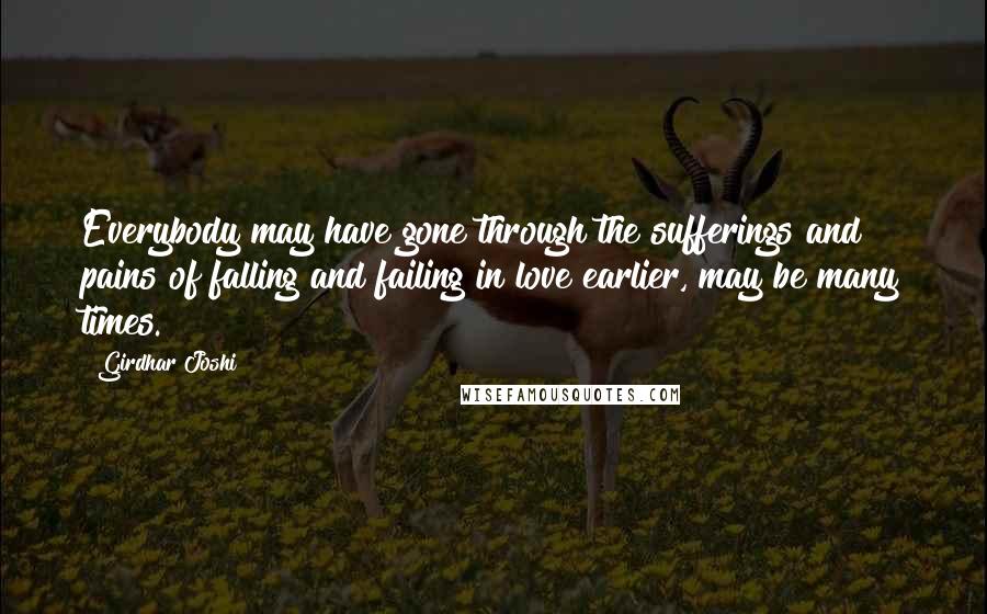 Girdhar Joshi Quotes: Everybody may have gone through the sufferings and pains of falling and failing in love earlier, may be many times.