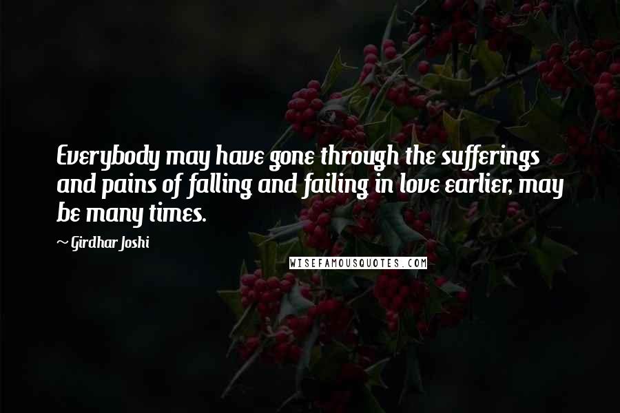 Girdhar Joshi Quotes: Everybody may have gone through the sufferings and pains of falling and failing in love earlier, may be many times.