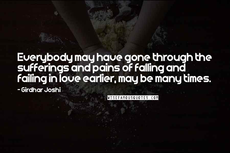 Girdhar Joshi Quotes: Everybody may have gone through the sufferings and pains of falling and failing in love earlier, may be many times.