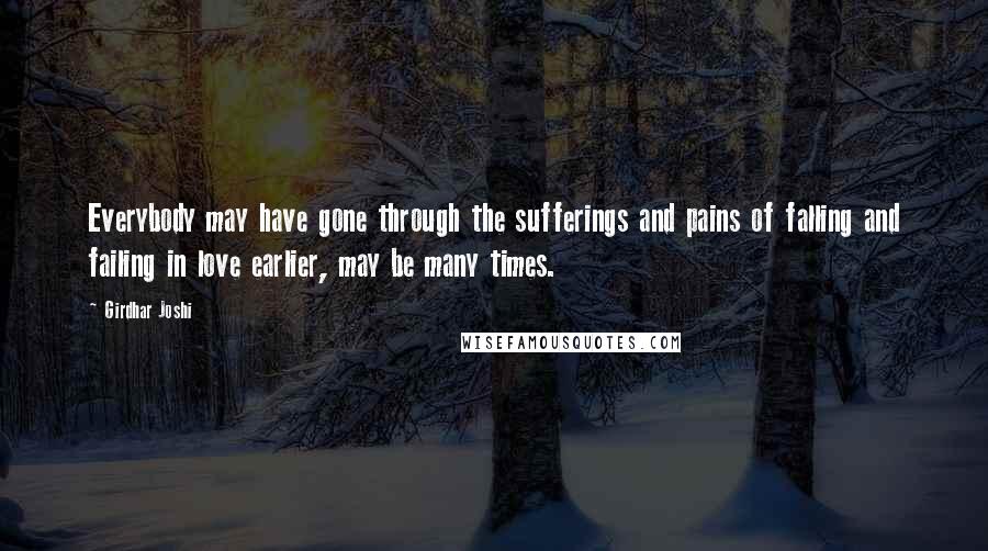 Girdhar Joshi Quotes: Everybody may have gone through the sufferings and pains of falling and failing in love earlier, may be many times.