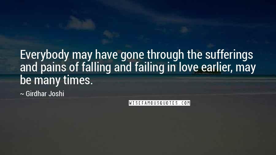 Girdhar Joshi Quotes: Everybody may have gone through the sufferings and pains of falling and failing in love earlier, may be many times.