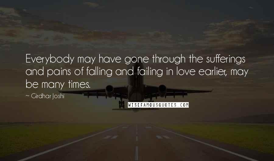 Girdhar Joshi Quotes: Everybody may have gone through the sufferings and pains of falling and failing in love earlier, may be many times.