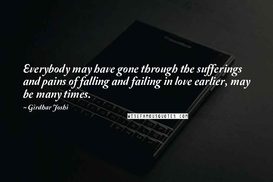 Girdhar Joshi Quotes: Everybody may have gone through the sufferings and pains of falling and failing in love earlier, may be many times.