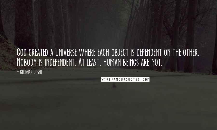 Girdhar Joshi Quotes: God created a universe where each object is dependent on the other. Nobody is independent. At least, human beings are not.