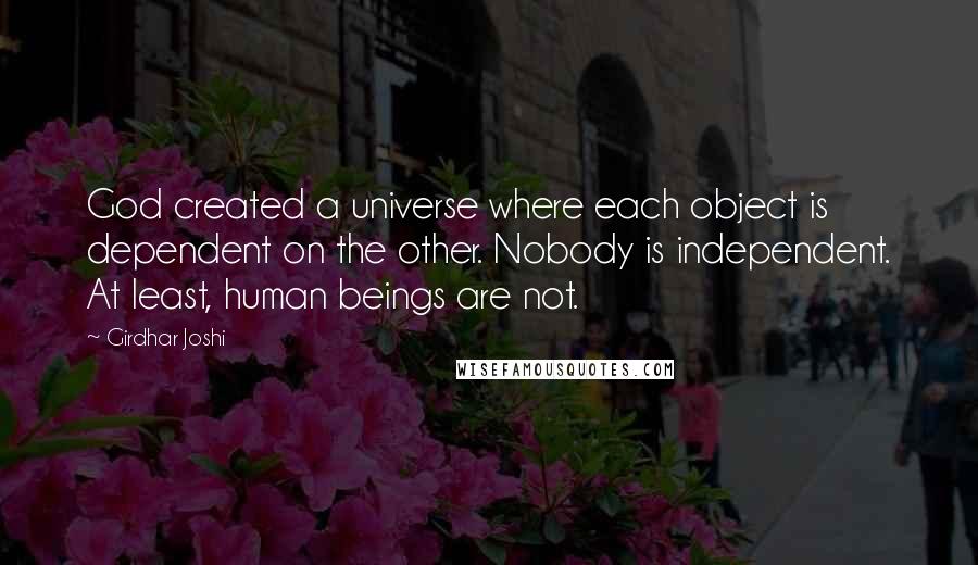 Girdhar Joshi Quotes: God created a universe where each object is dependent on the other. Nobody is independent. At least, human beings are not.