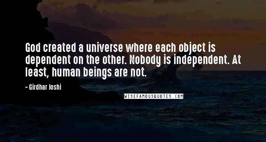 Girdhar Joshi Quotes: God created a universe where each object is dependent on the other. Nobody is independent. At least, human beings are not.