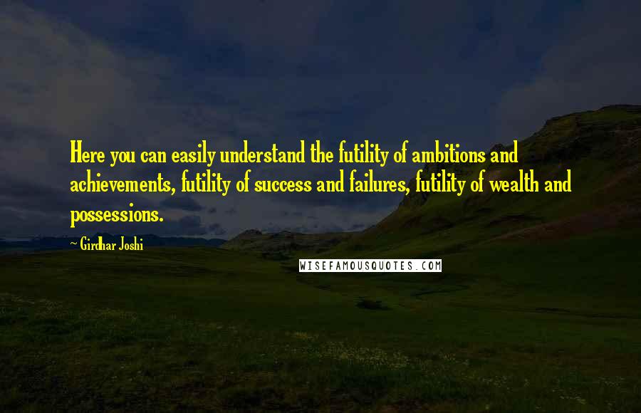 Girdhar Joshi Quotes: Here you can easily understand the futility of ambitions and achievements, futility of success and failures, futility of wealth and possessions.