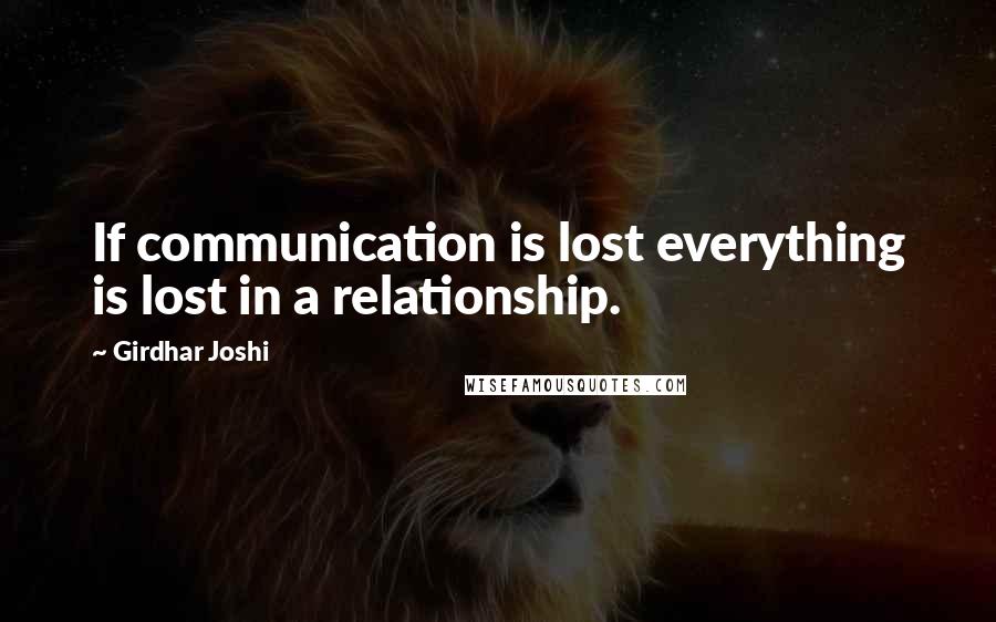 Girdhar Joshi Quotes: If communication is lost everything is lost in a relationship.