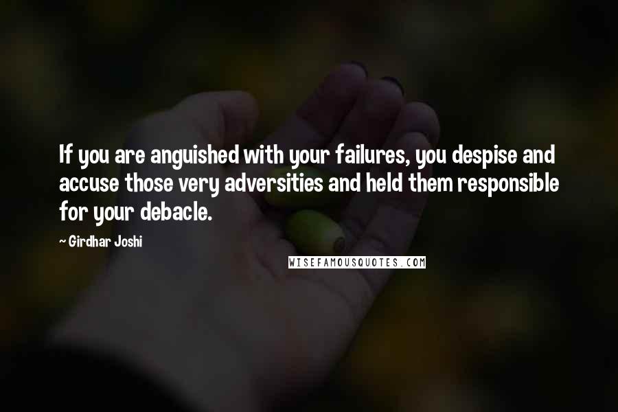 Girdhar Joshi Quotes: If you are anguished with your failures, you despise and accuse those very adversities and held them responsible for your debacle.