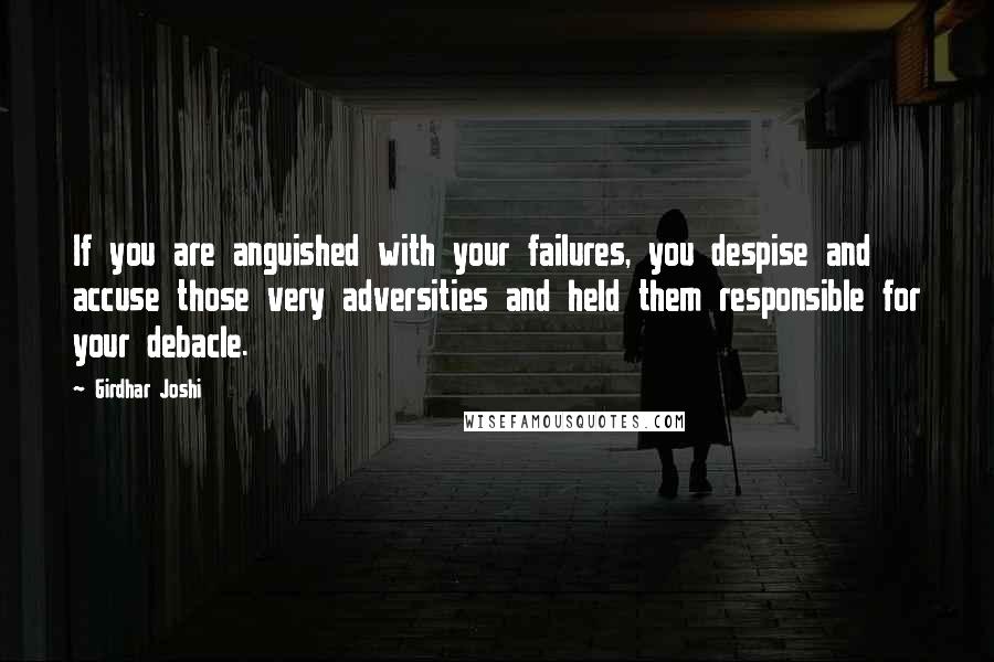 Girdhar Joshi Quotes: If you are anguished with your failures, you despise and accuse those very adversities and held them responsible for your debacle.
