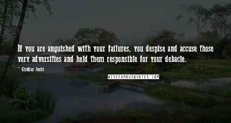 Girdhar Joshi Quotes: If you are anguished with your failures, you despise and accuse those very adversities and held them responsible for your debacle.