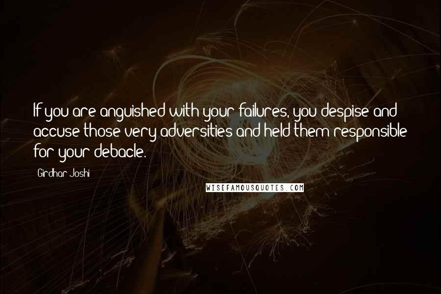 Girdhar Joshi Quotes: If you are anguished with your failures, you despise and accuse those very adversities and held them responsible for your debacle.