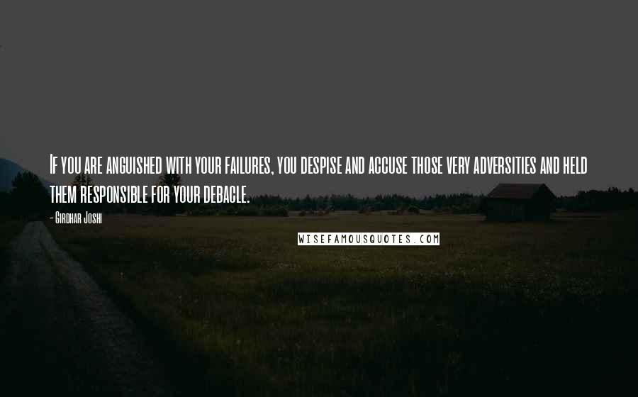 Girdhar Joshi Quotes: If you are anguished with your failures, you despise and accuse those very adversities and held them responsible for your debacle.