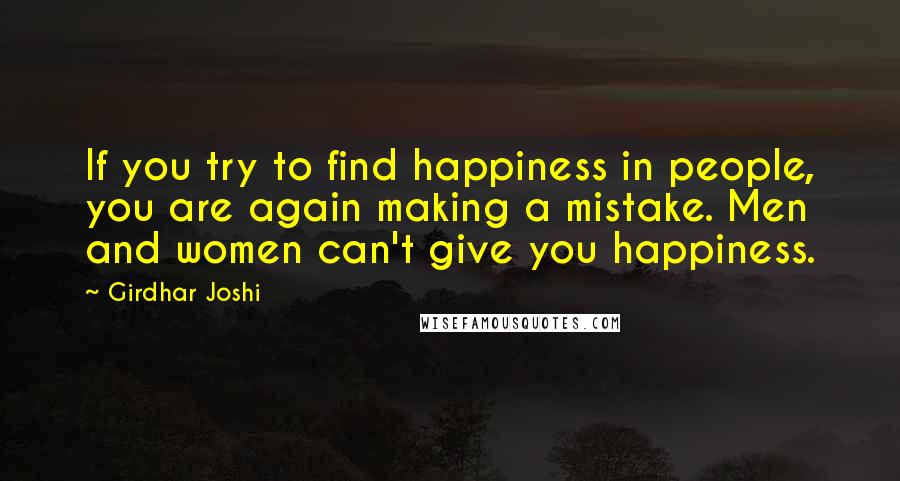 Girdhar Joshi Quotes: If you try to find happiness in people, you are again making a mistake. Men and women can't give you happiness.