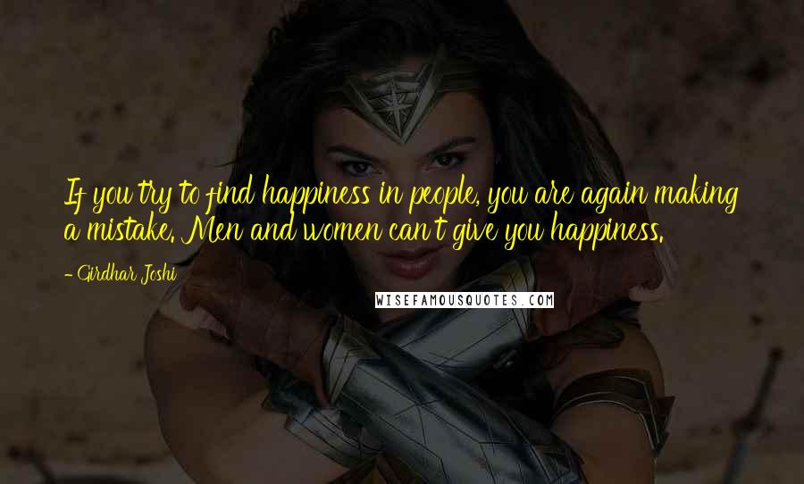 Girdhar Joshi Quotes: If you try to find happiness in people, you are again making a mistake. Men and women can't give you happiness.