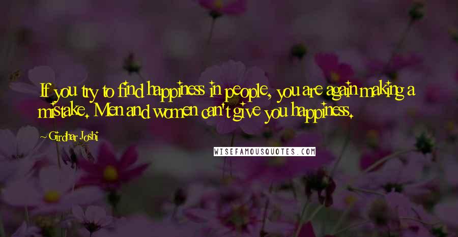 Girdhar Joshi Quotes: If you try to find happiness in people, you are again making a mistake. Men and women can't give you happiness.