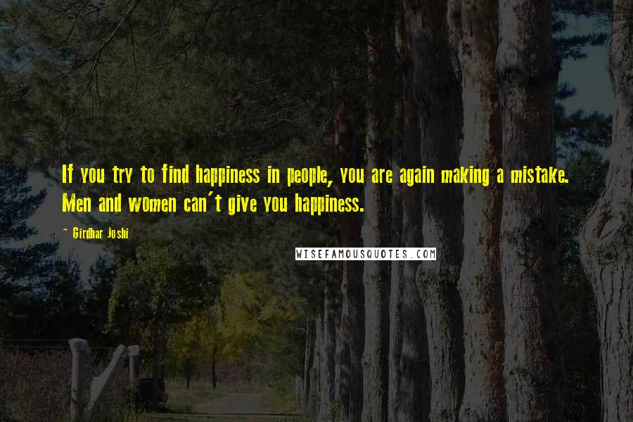 Girdhar Joshi Quotes: If you try to find happiness in people, you are again making a mistake. Men and women can't give you happiness.