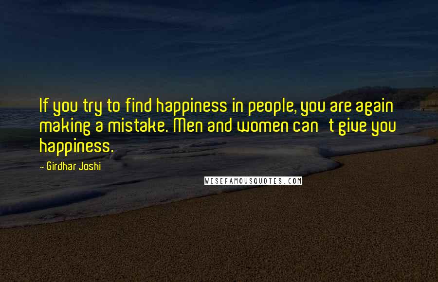 Girdhar Joshi Quotes: If you try to find happiness in people, you are again making a mistake. Men and women can't give you happiness.