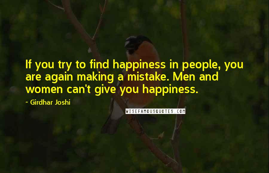Girdhar Joshi Quotes: If you try to find happiness in people, you are again making a mistake. Men and women can't give you happiness.