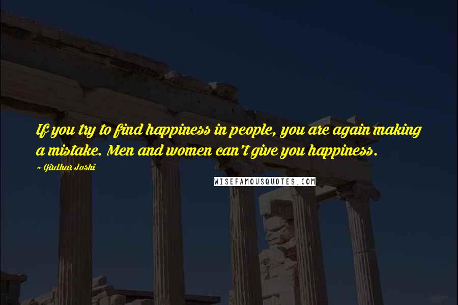 Girdhar Joshi Quotes: If you try to find happiness in people, you are again making a mistake. Men and women can't give you happiness.