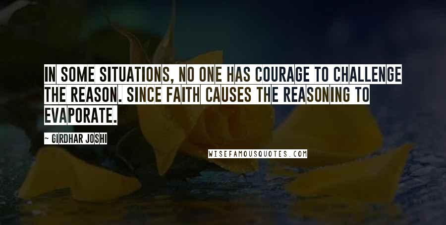 Girdhar Joshi Quotes: In some situations, no one has courage to challenge the reason. Since faith causes the reasoning to evaporate.