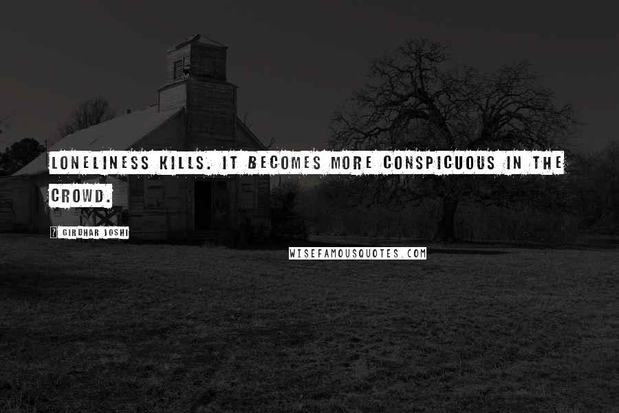 Girdhar Joshi Quotes: Loneliness kills. It becomes more conspicuous in the crowd.