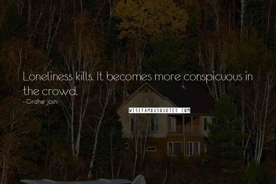 Girdhar Joshi Quotes: Loneliness kills. It becomes more conspicuous in the crowd.