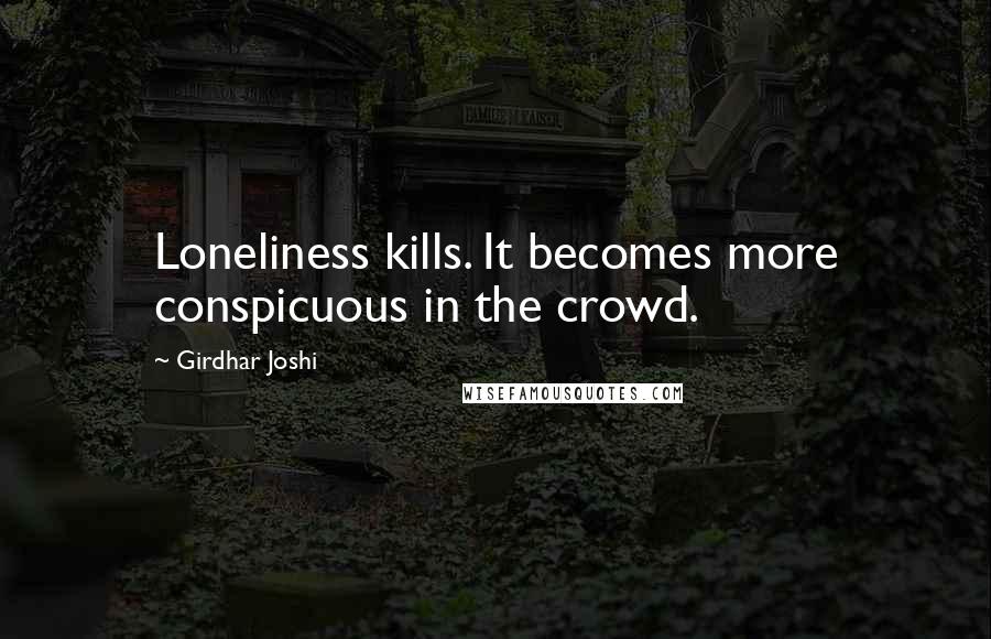 Girdhar Joshi Quotes: Loneliness kills. It becomes more conspicuous in the crowd.