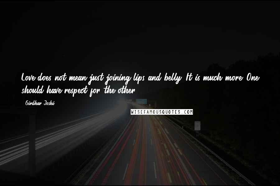 Girdhar Joshi Quotes: Love does not mean just joining lips and belly. It is much more. One should have respect for the other.