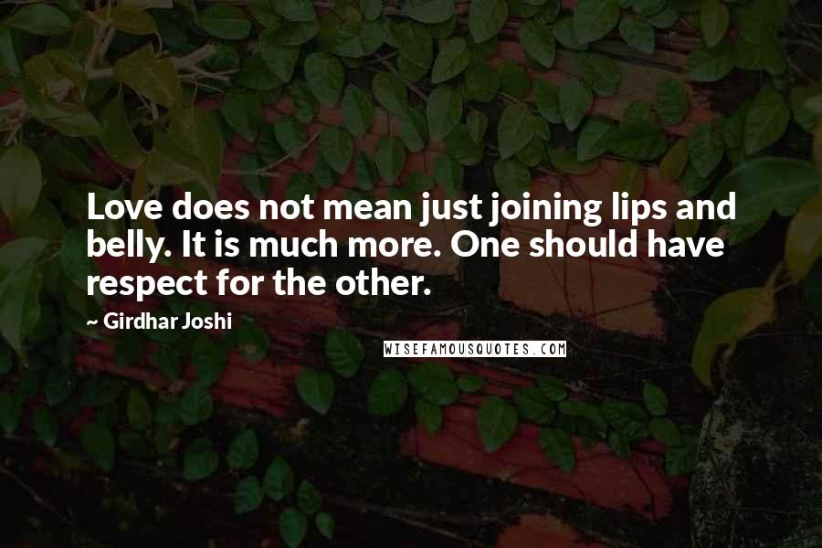 Girdhar Joshi Quotes: Love does not mean just joining lips and belly. It is much more. One should have respect for the other.