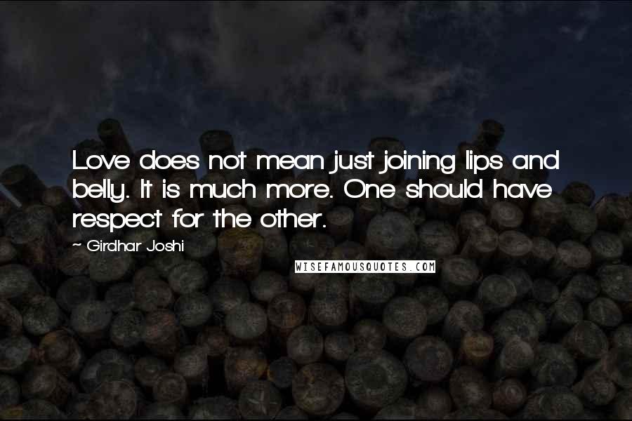 Girdhar Joshi Quotes: Love does not mean just joining lips and belly. It is much more. One should have respect for the other.