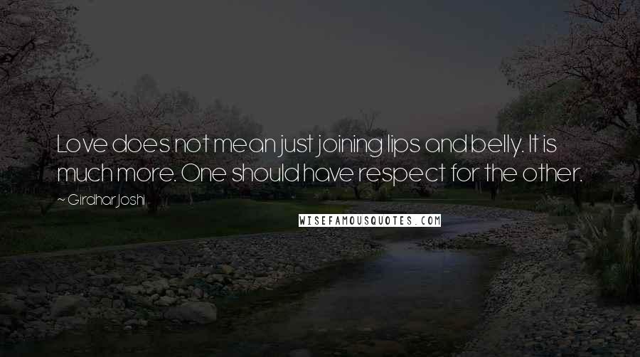 Girdhar Joshi Quotes: Love does not mean just joining lips and belly. It is much more. One should have respect for the other.