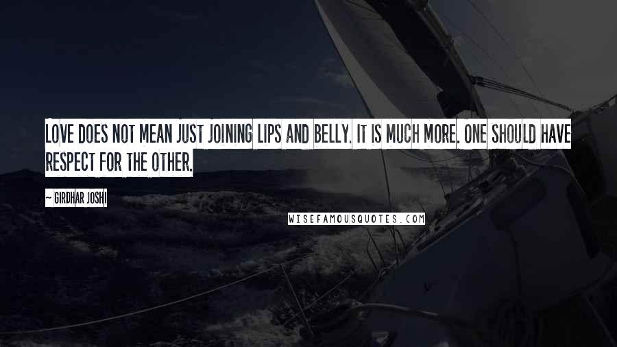 Girdhar Joshi Quotes: Love does not mean just joining lips and belly. It is much more. One should have respect for the other.