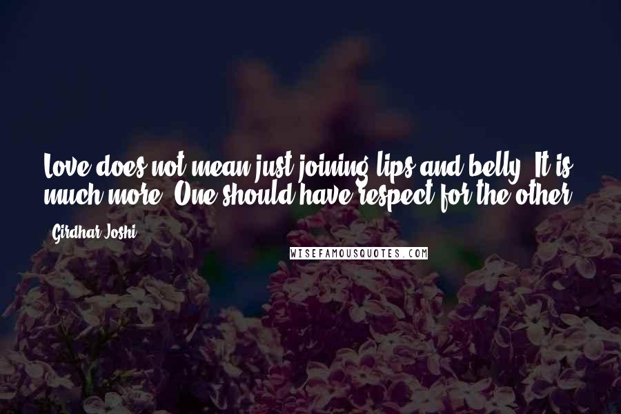 Girdhar Joshi Quotes: Love does not mean just joining lips and belly. It is much more. One should have respect for the other.