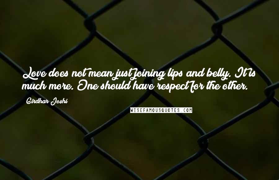 Girdhar Joshi Quotes: Love does not mean just joining lips and belly. It is much more. One should have respect for the other.