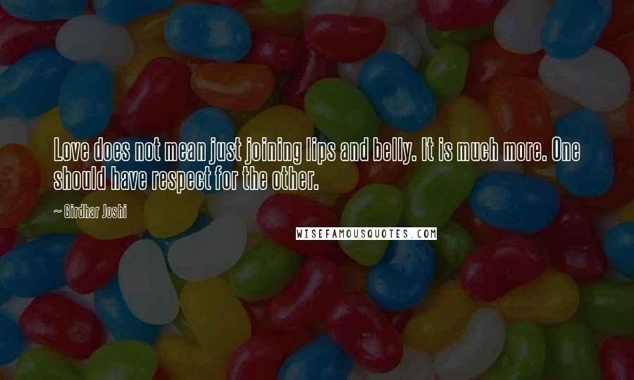 Girdhar Joshi Quotes: Love does not mean just joining lips and belly. It is much more. One should have respect for the other.