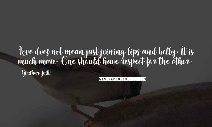 Girdhar Joshi Quotes: Love does not mean just joining lips and belly. It is much more. One should have respect for the other.