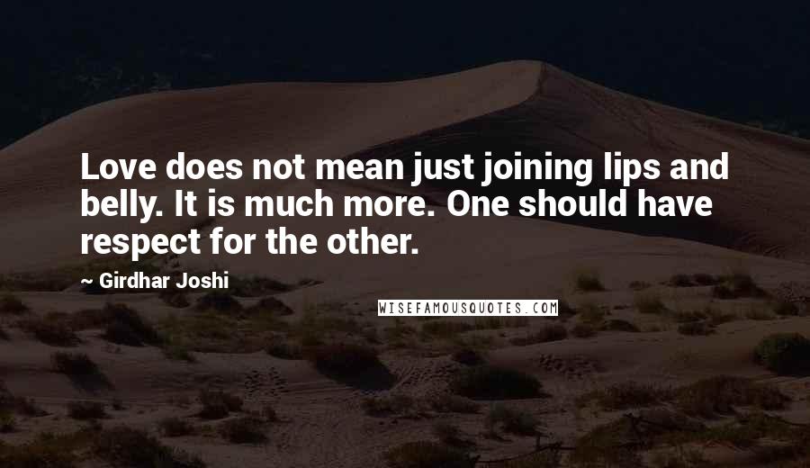 Girdhar Joshi Quotes: Love does not mean just joining lips and belly. It is much more. One should have respect for the other.