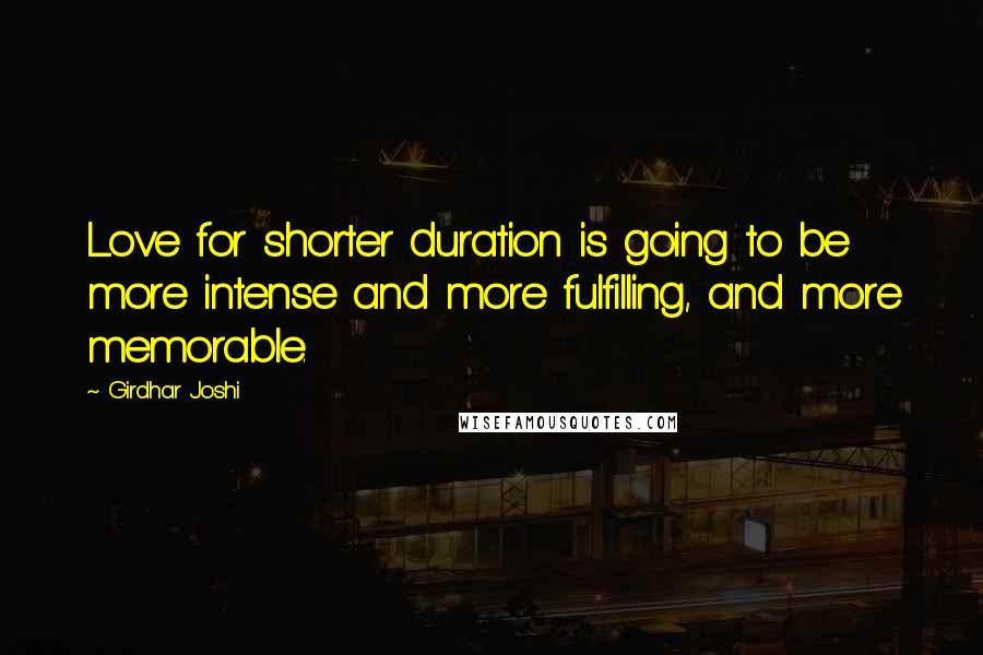 Girdhar Joshi Quotes: Love for shorter duration is going to be more intense and more fulfilling, and more memorable.