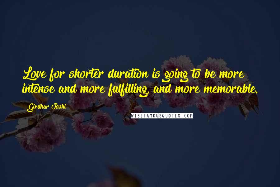 Girdhar Joshi Quotes: Love for shorter duration is going to be more intense and more fulfilling, and more memorable.