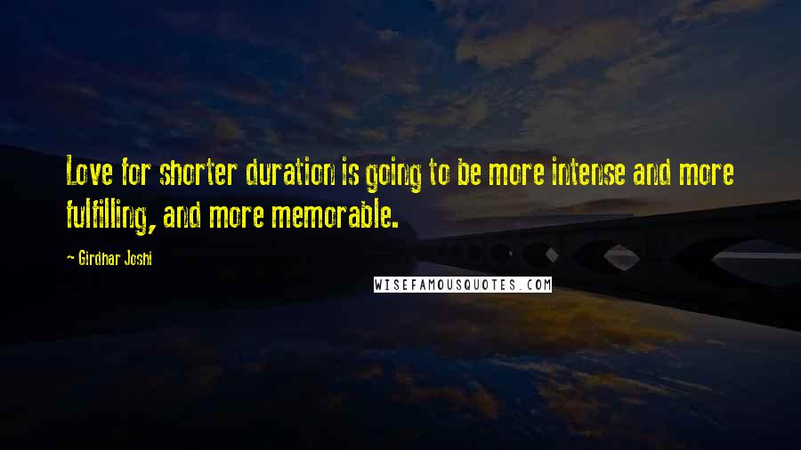 Girdhar Joshi Quotes: Love for shorter duration is going to be more intense and more fulfilling, and more memorable.