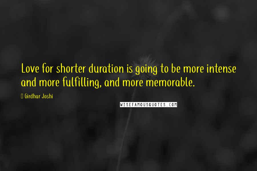 Girdhar Joshi Quotes: Love for shorter duration is going to be more intense and more fulfilling, and more memorable.