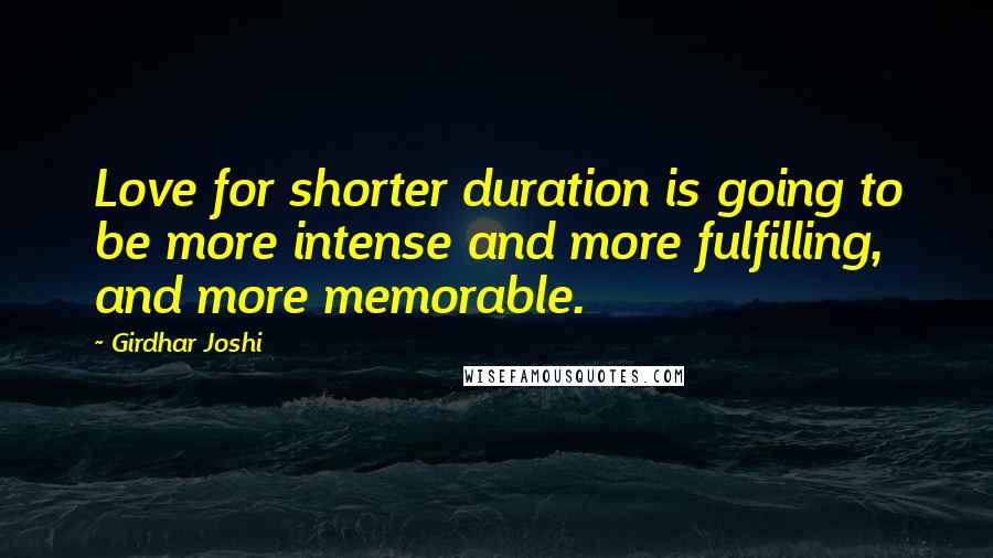 Girdhar Joshi Quotes: Love for shorter duration is going to be more intense and more fulfilling, and more memorable.