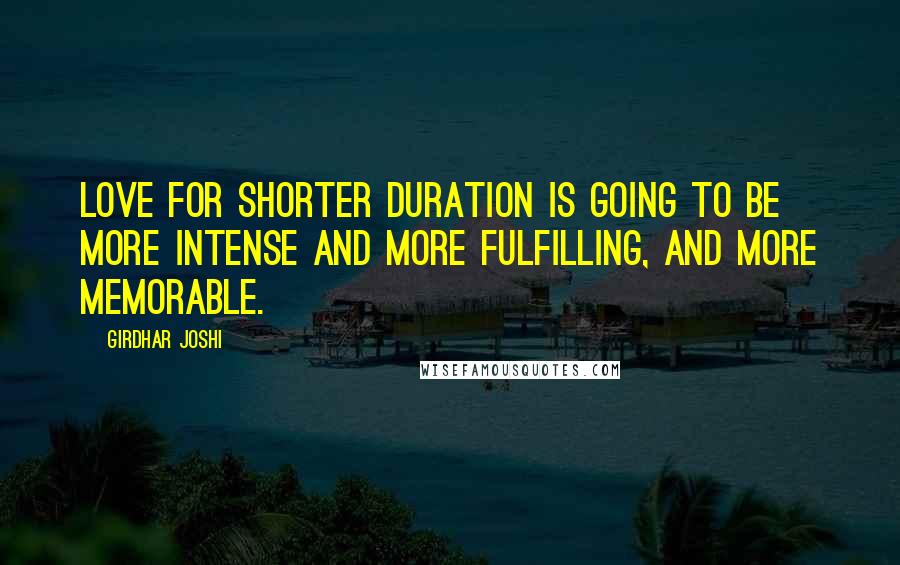 Girdhar Joshi Quotes: Love for shorter duration is going to be more intense and more fulfilling, and more memorable.