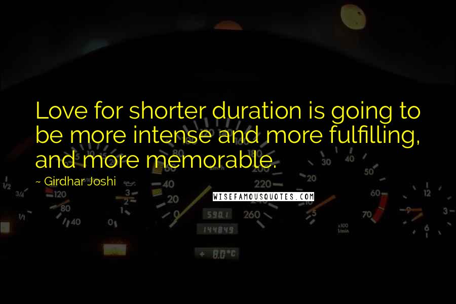 Girdhar Joshi Quotes: Love for shorter duration is going to be more intense and more fulfilling, and more memorable.