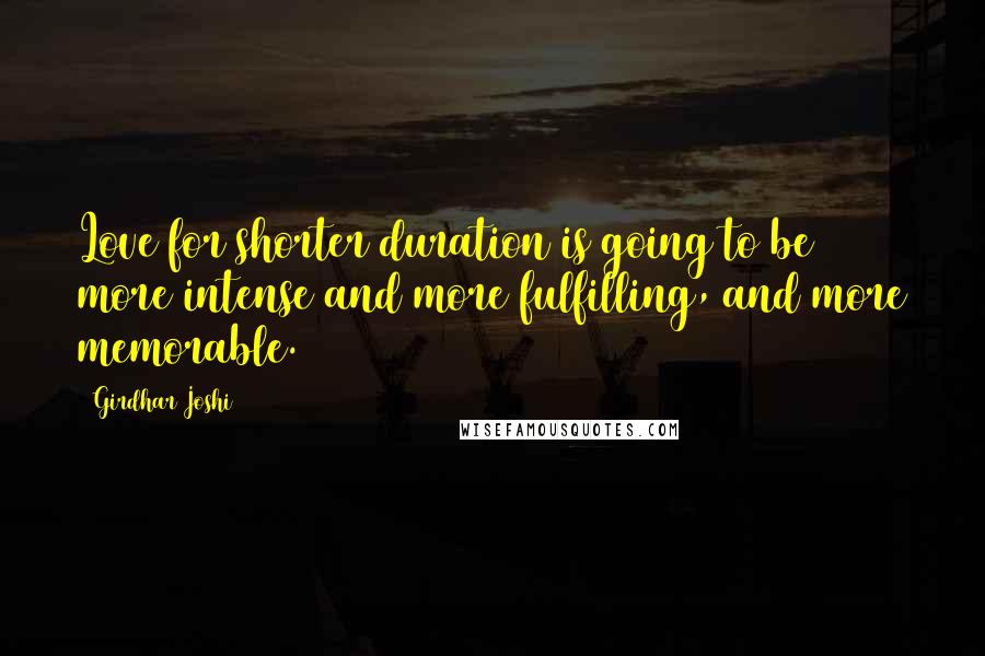 Girdhar Joshi Quotes: Love for shorter duration is going to be more intense and more fulfilling, and more memorable.