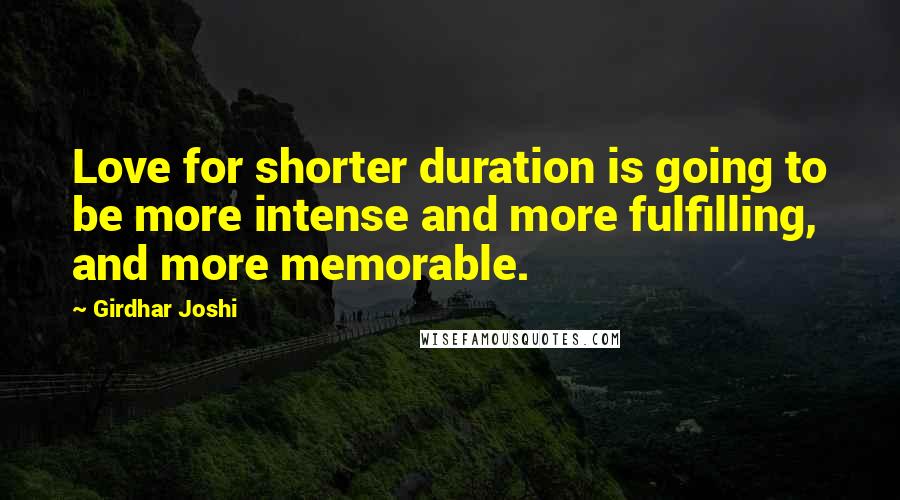 Girdhar Joshi Quotes: Love for shorter duration is going to be more intense and more fulfilling, and more memorable.